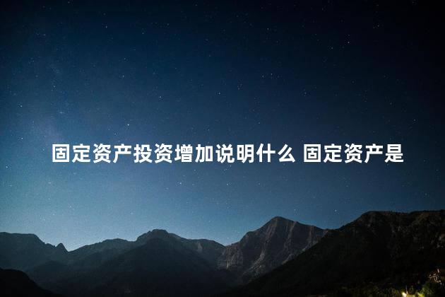固定资产投资增加说明什么 固定资产是非流动资产吗